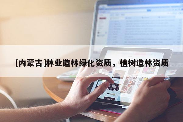 [内蒙古]林业造林绿化资质，植树造林资质