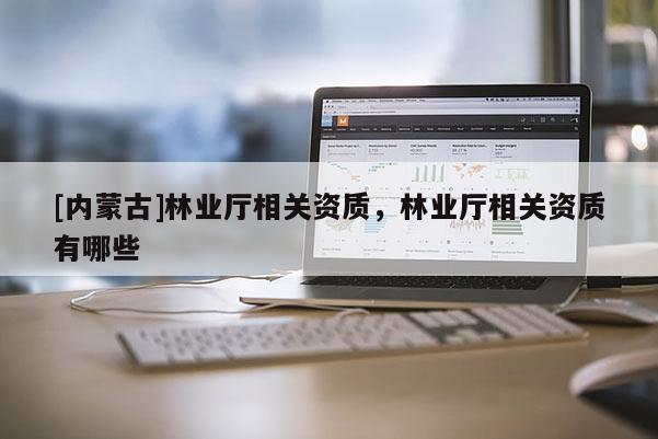 [内蒙古]林业厅相关资质，林业厅相关资质有哪些