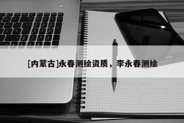 [内蒙古]永春测绘资质，李永春测绘