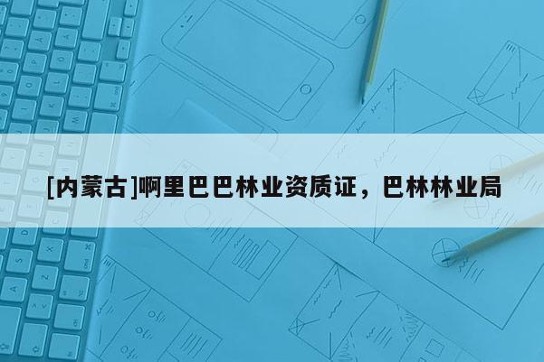 [内蒙古]啊里巴巴林业资质证，巴林林业局