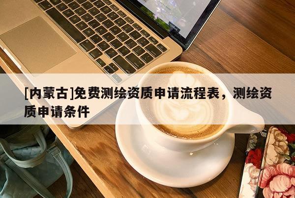 [内蒙古]免费测绘资质申请流程表，测绘资质申请条件