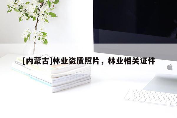 [内蒙古]林业资质照片，林业相关证件