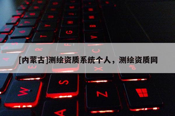 [内蒙古]测绘资质系统个人，测绘资质网
