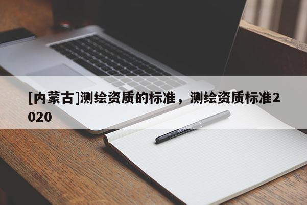 [内蒙古]测绘资质的标准，测绘资质标准2020