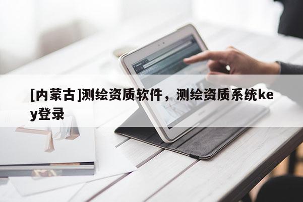 [内蒙古]测绘资质软件，测绘资质系统key登录
