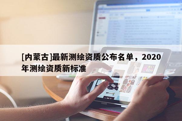[内蒙古]最新测绘资质公布名单，2020年测绘资质新标准