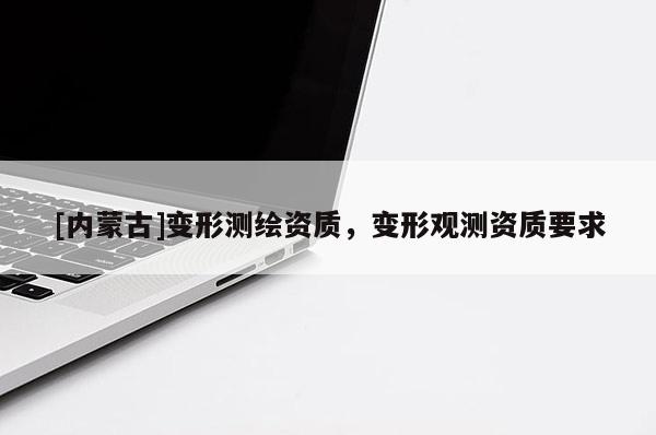[内蒙古]变形测绘资质，变形观测资质要求