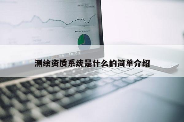 测绘资质系统是什么的简单介绍