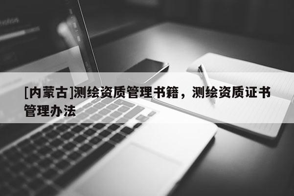 [内蒙古]测绘资质管理书籍，测绘资质证书管理办法
