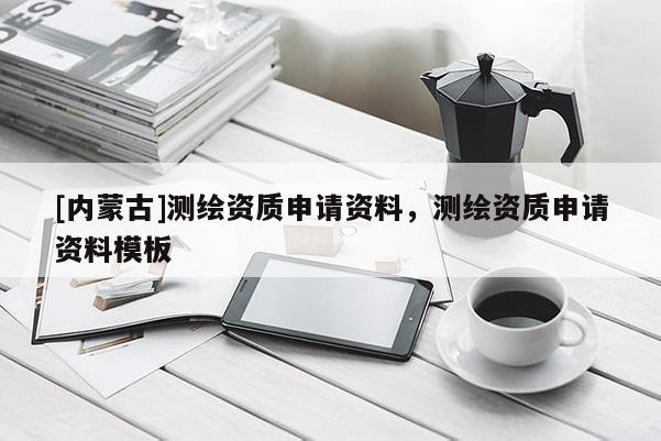 [内蒙古]测绘资质申请资料，测绘资质申请资料模板