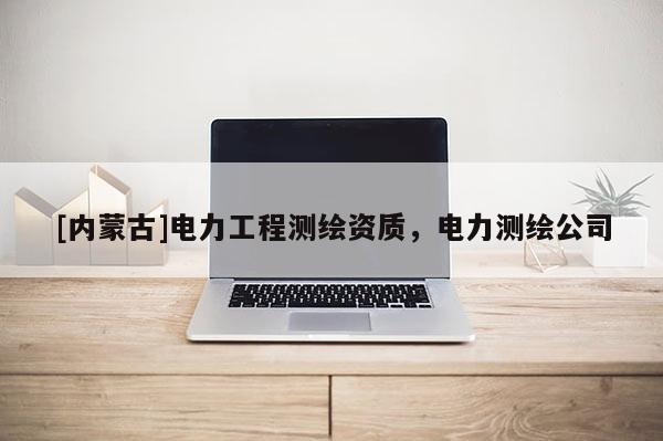 [内蒙古]电力工程测绘资质，电力测绘公司