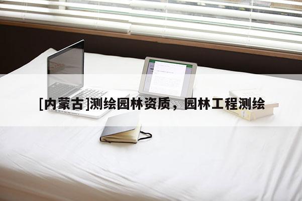 [内蒙古]测绘园林资质，园林工程测绘