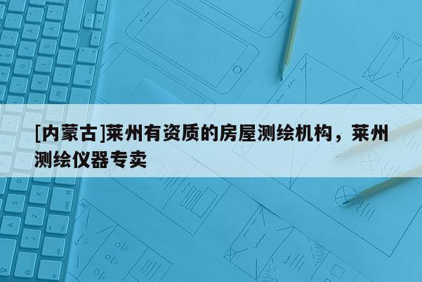 [内蒙古]莱州有资质的房屋测绘机构，莱州测绘仪器专卖