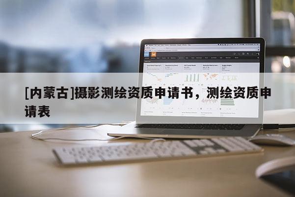 [内蒙古]摄影测绘资质申请书，测绘资质申请表
