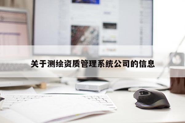 关于测绘资质管理系统公司的信息