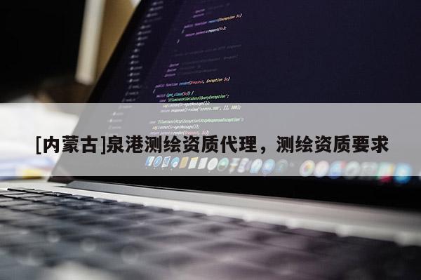 [内蒙古]泉港测绘资质代理，测绘资质要求