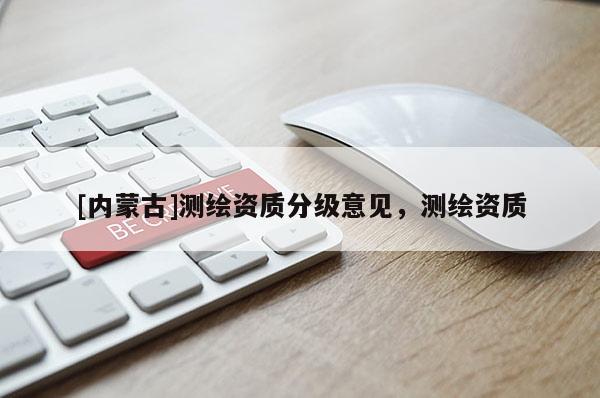 [内蒙古]测绘资质分级意见，测绘资质