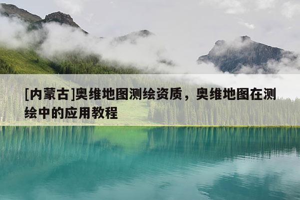 [内蒙古]奥维地图测绘资质，奥维地图在测绘中的应用教程
