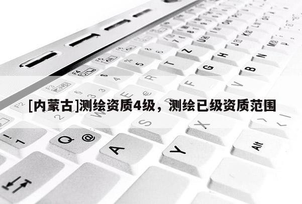 [内蒙古]测绘资质4级，测绘已级资质范围