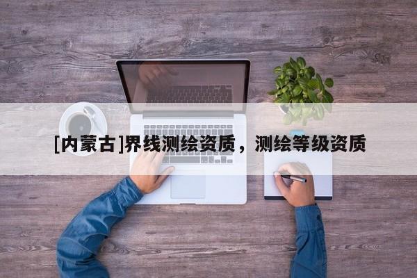 [内蒙古]界线测绘资质，测绘等级资质