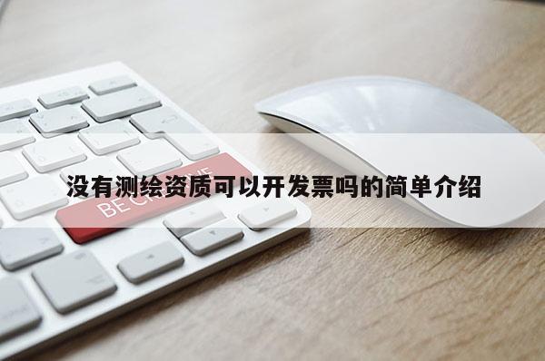 没有测绘资质可以开发票吗的简单介绍