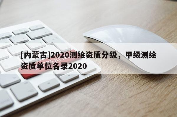 [内蒙古]2020测绘资质分级，甲级测绘资质单位名录2020