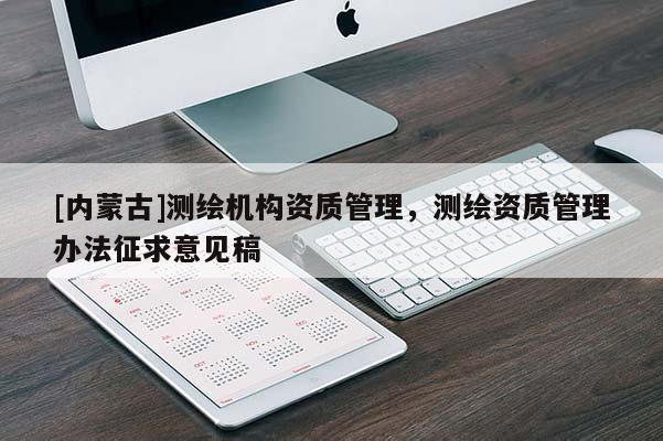 [内蒙古]测绘机构资质管理，测绘资质管理办法征求意见稿
