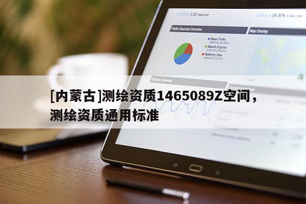[内蒙古]测绘资质1465089Z空间，测绘资质通用标准