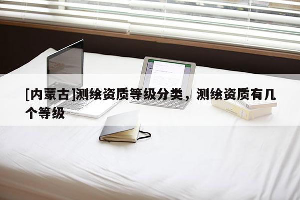 [内蒙古]测绘资质等级分类，测绘资质有几个等级