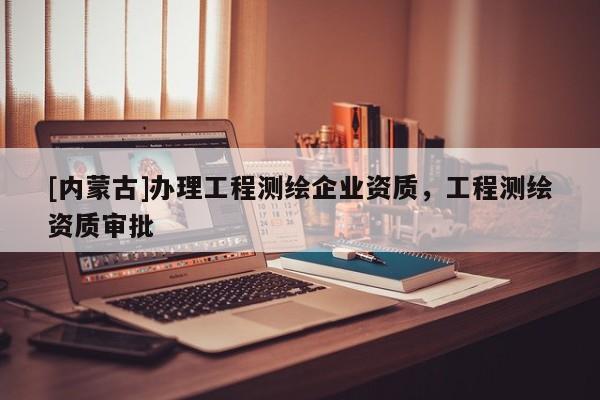 [内蒙古]办理工程测绘企业资质，工程测绘资质审批