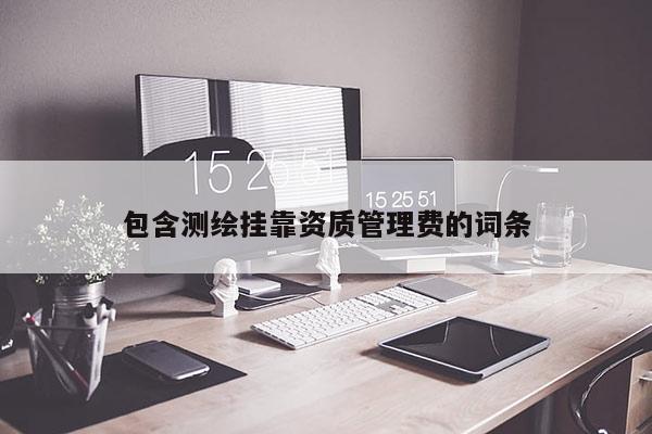包含测绘挂靠资质管理费的词条