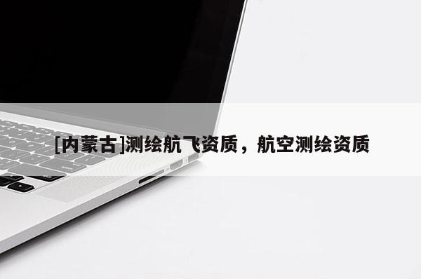 [内蒙古]测绘航飞资质，航空测绘资质