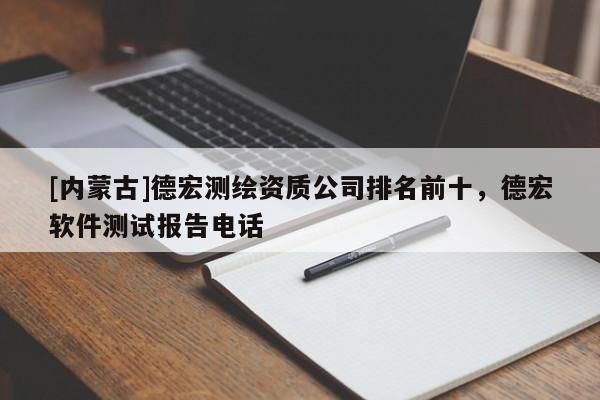 [内蒙古]德宏测绘资质公司排名前十，德宏软件测试报告电话
