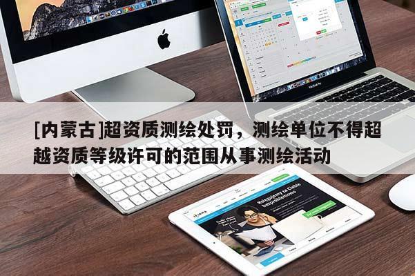 [内蒙古]超资质测绘处罚，测绘单位不得超越资质等级许可的范围从事测绘活动