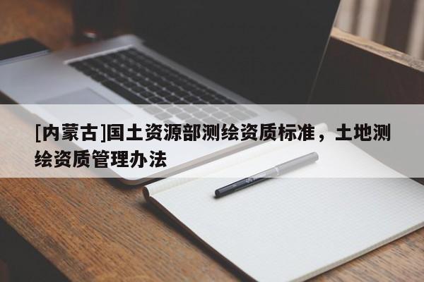 [内蒙古]国土资源部测绘资质标准，土地测绘资质管理办法