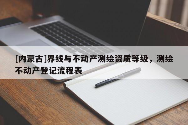 [内蒙古]界线与不动产测绘资质等级，测绘不动产登记流程表