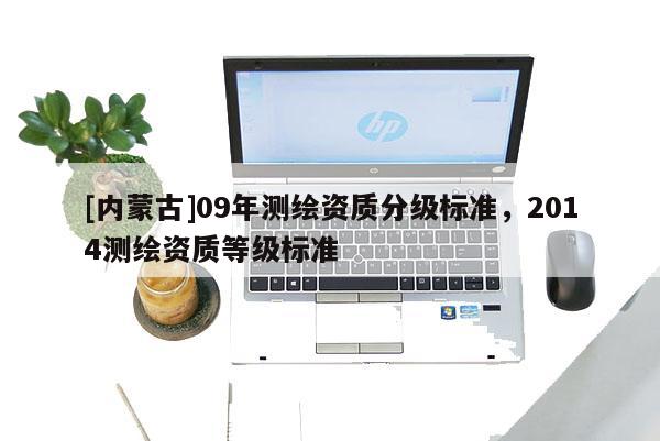 [内蒙古]09年测绘资质分级标准，2014测绘资质等级标准