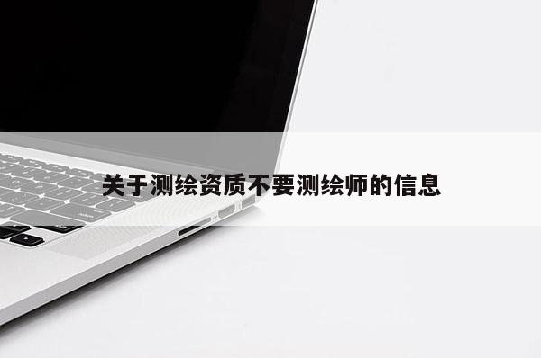 关于测绘资质不要测绘师的信息
