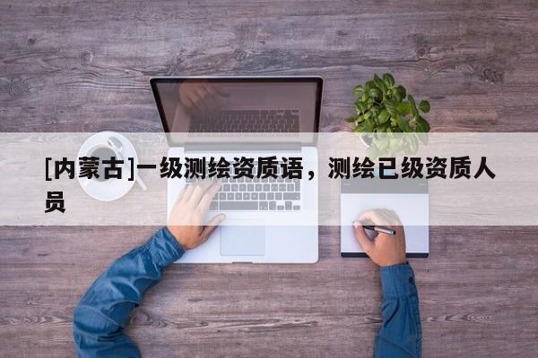 [内蒙古]一级测绘资质语，测绘已级资质人员