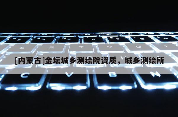 [内蒙古]金坛城乡测绘院资质，城乡测绘所