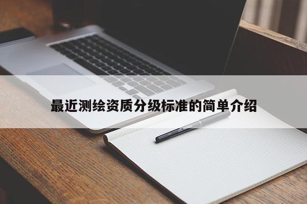 最近测绘资质分级标准的简单介绍