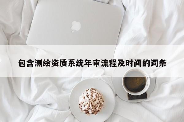 包含测绘资质系统年审流程及时间的词条