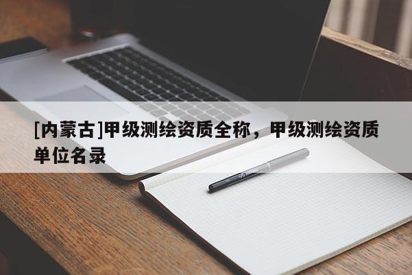 [内蒙古]甲级测绘资质全称，甲级测绘资质单位名录