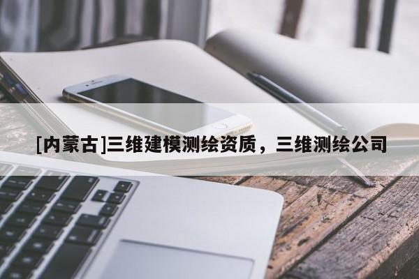 [内蒙古]三维建模测绘资质，三维测绘公司