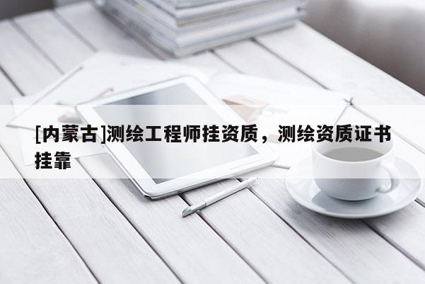 [内蒙古]测绘工程师挂资质，测绘资质证书挂靠