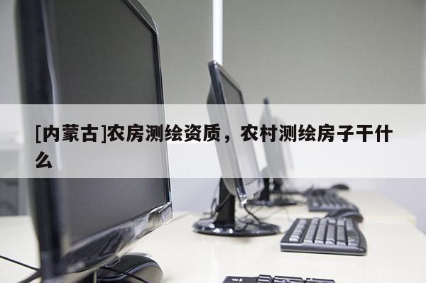 [内蒙古]农房测绘资质，农村测绘房子干什么