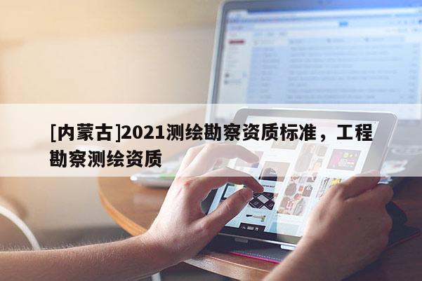 [内蒙古]2021测绘勘察资质标准，工程勘察测绘资质