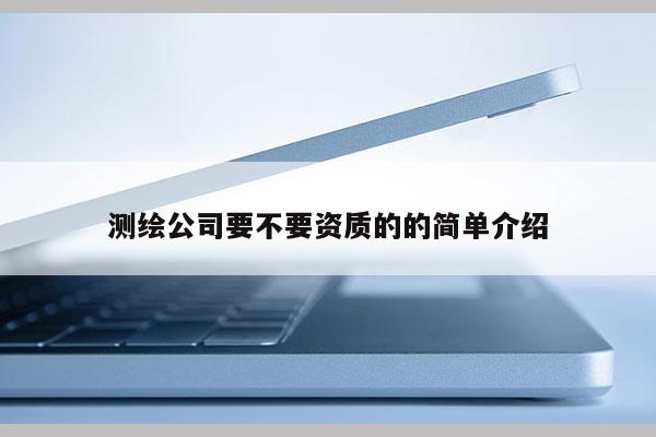测绘公司要不要资质的的简单介绍