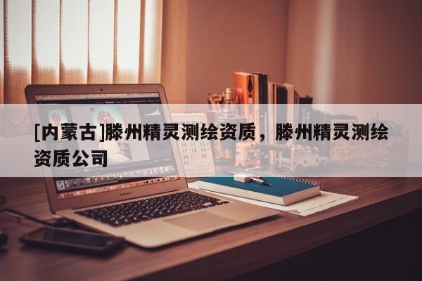 [内蒙古]滕州精灵测绘资质，滕州精灵测绘资质公司