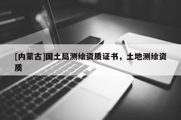[内蒙古]国土局测绘资质证书，土地测绘资质